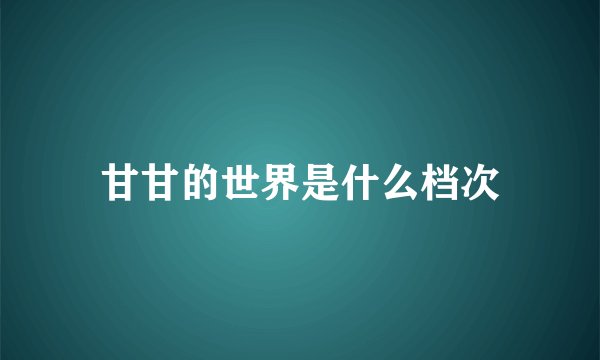甘甘的世界是什么档次
