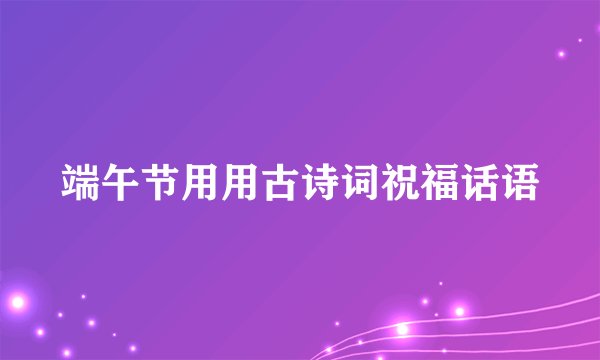 端午节用用古诗词祝福话语