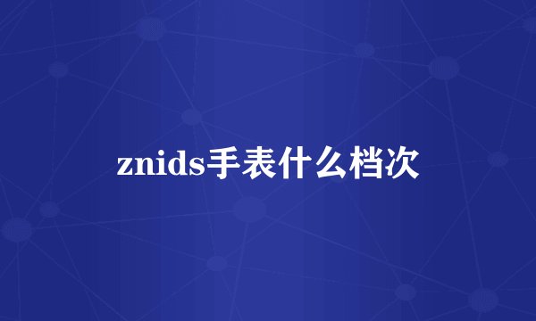 znids手表什么档次