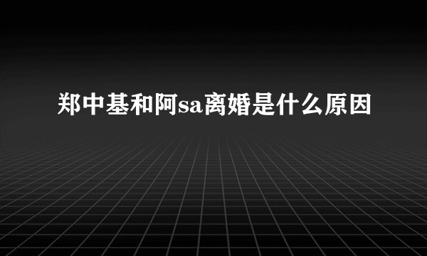 郑中基和阿sa离婚是什么原因