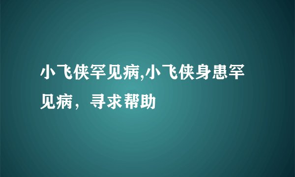 小飞侠罕见病,小飞侠身患罕见病，寻求帮助