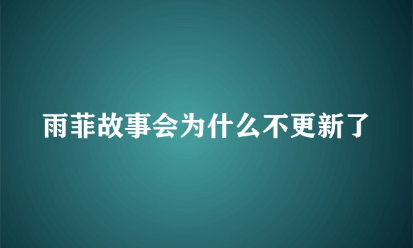 雨菲故事会为什么不更新了