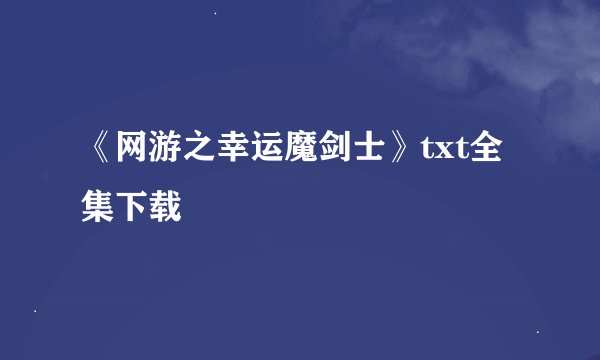 《网游之幸运魔剑士》txt全集下载