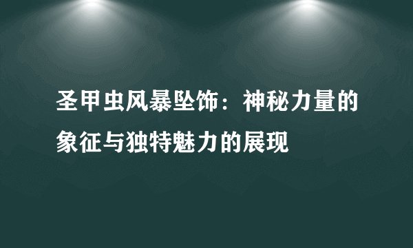 圣甲虫风暴坠饰：神秘力量的象征与独特魅力的展现