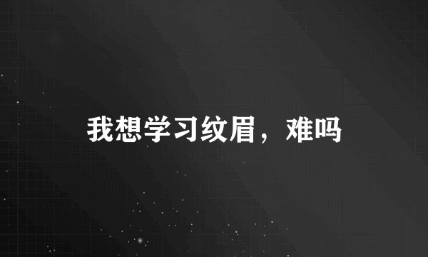 我想学习纹眉，难吗