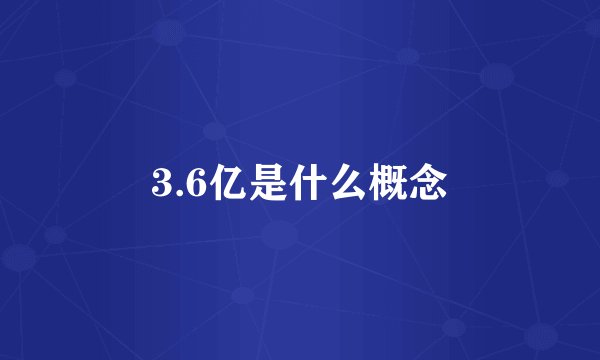 3.6亿是什么概念