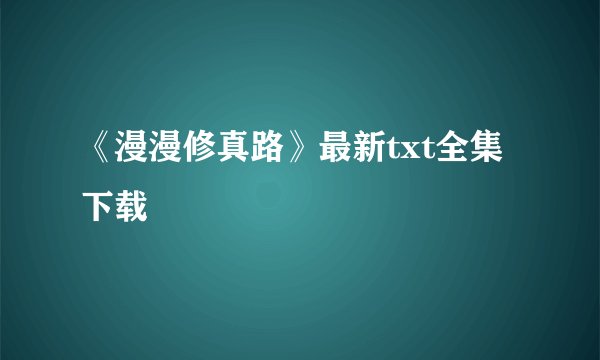 《漫漫修真路》最新txt全集下载