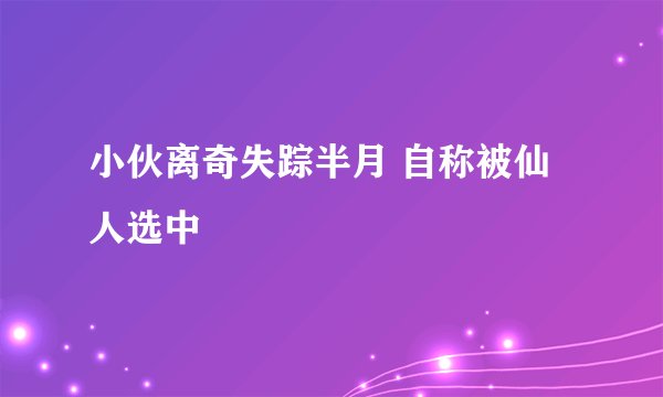 小伙离奇失踪半月 自称被仙人选中