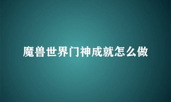 魔兽世界门神成就怎么做