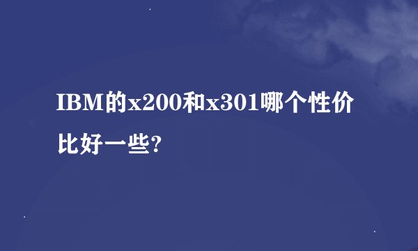 IBM的x200和x301哪个性价比好一些?