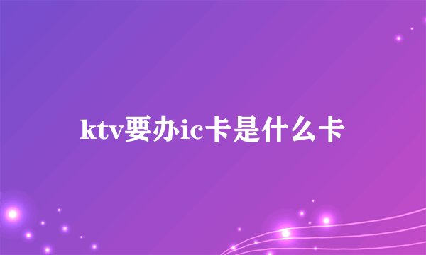 ktv要办ic卡是什么卡