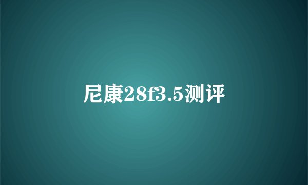 尼康28f3.5测评