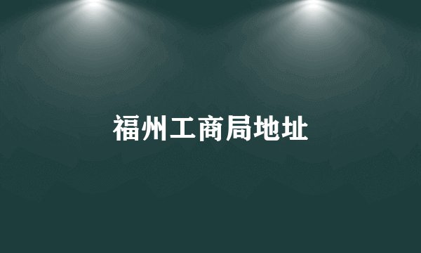 福州工商局地址