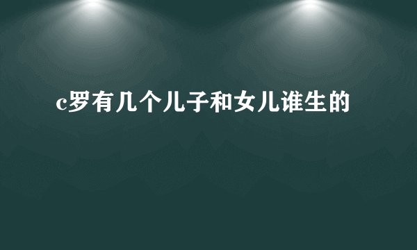 c罗有几个儿子和女儿谁生的