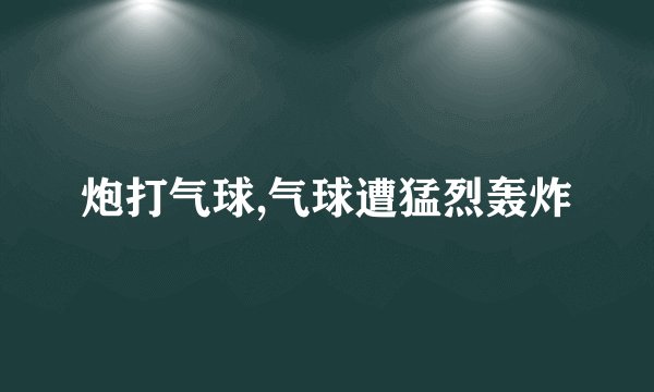 炮打气球,气球遭猛烈轰炸