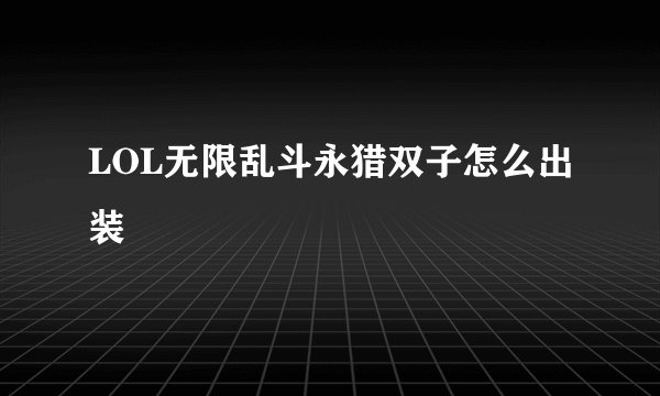 LOL无限乱斗永猎双子怎么出装