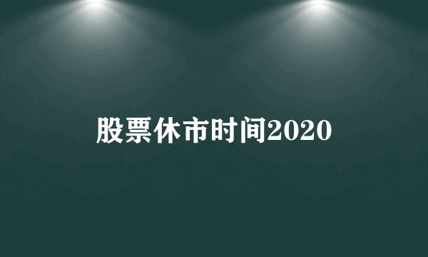 股票休市时间2020