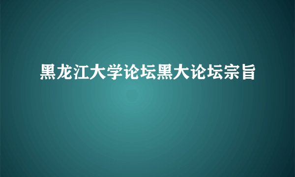 黑龙江大学论坛黑大论坛宗旨