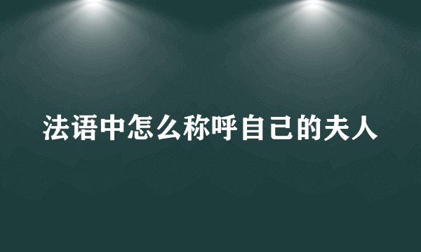 法语中怎么称呼自己的夫人