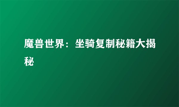 魔兽世界：坐骑复制秘籍大揭秘