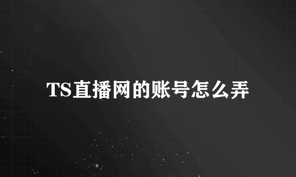 TS直播网的账号怎么弄