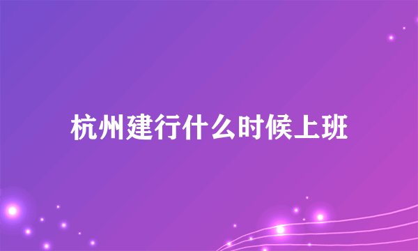 杭州建行什么时候上班