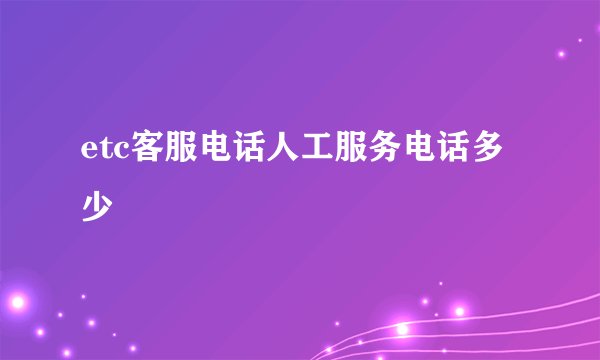 etc客服电话人工服务电话多少
