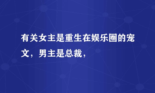 有关女主是重生在娱乐圈的宠文，男主是总裁，