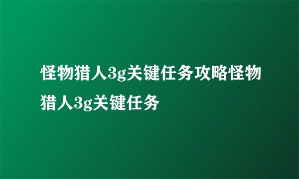 怪物猎人3g关键任务攻略怪物猎人3g关键任务