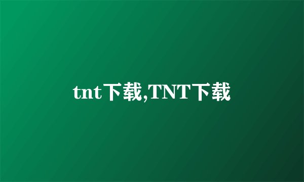 tnt下载,TNT下载