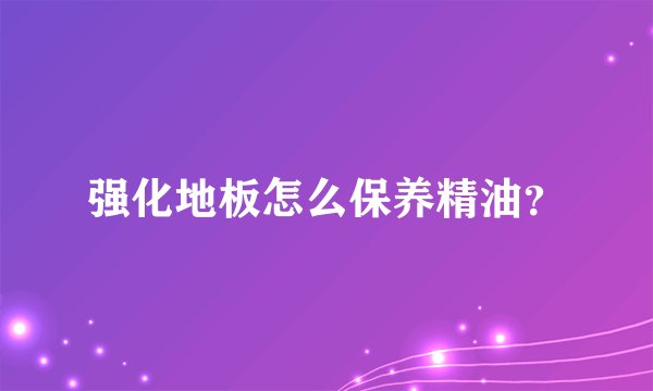 强化地板怎么保养精油？