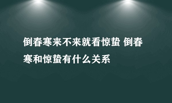 倒春寒来不来就看惊蛰 倒春寒和惊蛰有什么关系