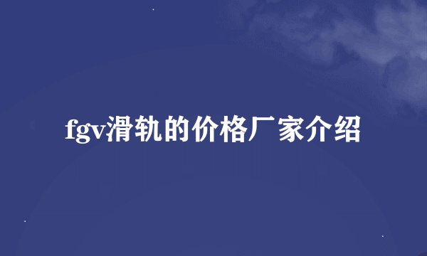 fgv滑轨的价格厂家介绍