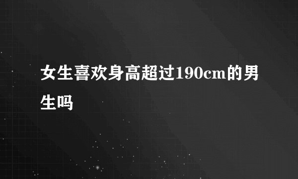 女生喜欢身高超过190cm的男生吗