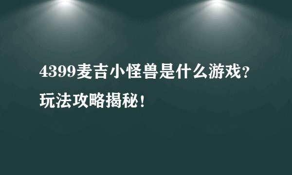 4399麦吉小怪兽是什么游戏？玩法攻略揭秘！