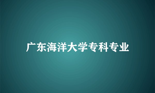 广东海洋大学专科专业