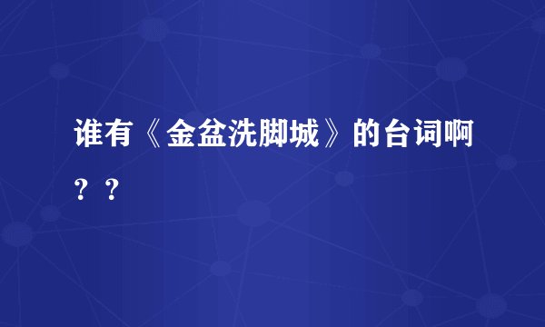 谁有《金盆洗脚城》的台词啊??