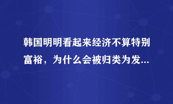 韩国明明看起来经济不算特别富裕,为什么会被归类为发达国家呢