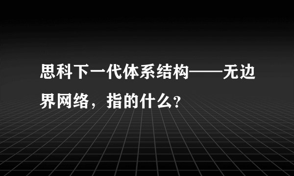 思科下一代体系结构——无边界网络，指的什么？