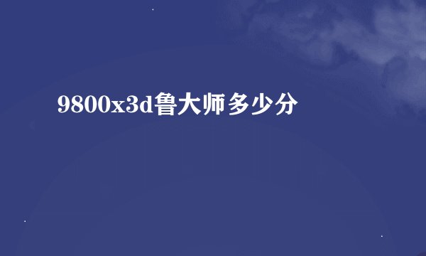 9800x3d鲁大师多少分