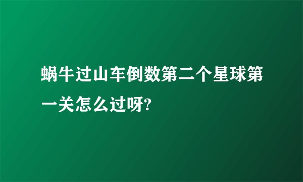 蜗牛过山车倒数第二个星球第一关怎么过呀?
