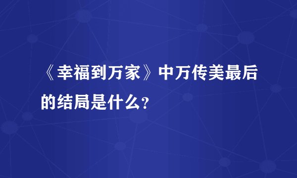 《幸福到万家》中万传美最后的结局是什么？