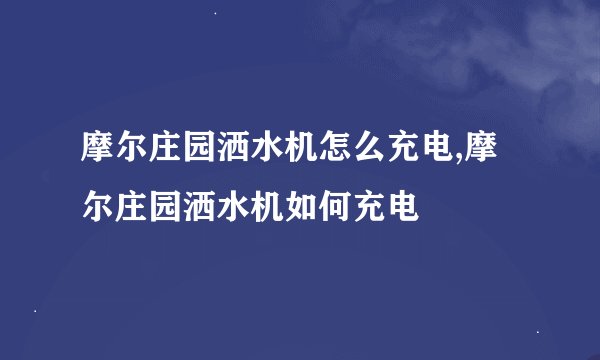 摩尔庄园洒水机怎么充电,摩尔庄园洒水机如何充电