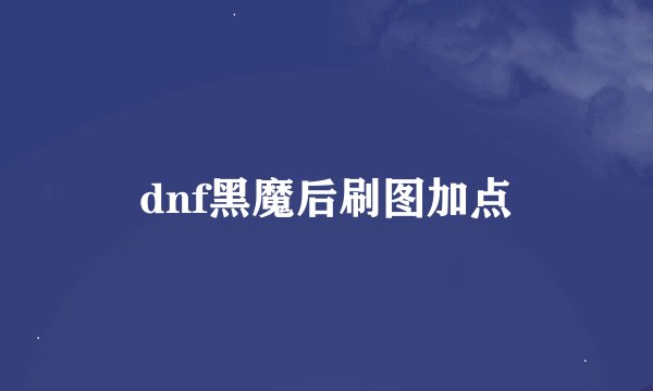 dnf黑魔后刷图加点
