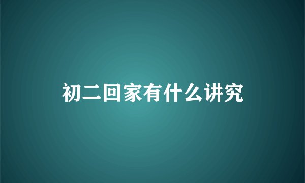 初二回家有什么讲究