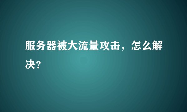 服务器被大流量攻击，怎么解决？