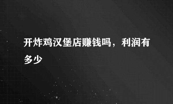 开炸鸡汉堡店赚钱吗，利润有多少
