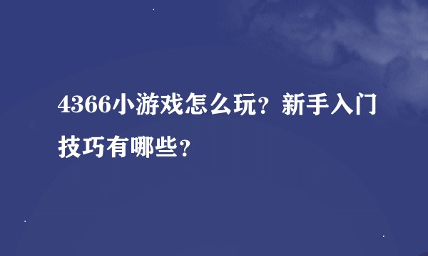 4366小游戏怎么玩？新手入门技巧有哪些？