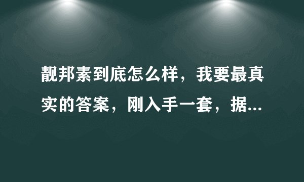 靓邦素到底怎么样，我要最真实的答案，刚入手一套，据说副作用非常大，用过的请发言，谢谢！
