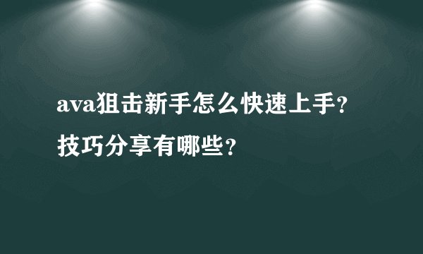 ava狙击新手怎么快速上手？技巧分享有哪些？